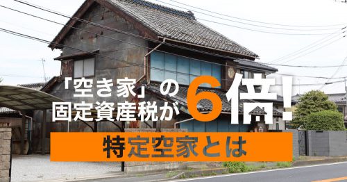 空き家の固定資産税が6倍！特定空家とは