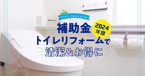 補助金トイレリフォームで清潔＆お得に【2024年度】