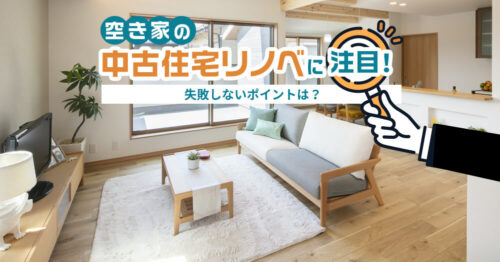 空き家の中古住宅リノベに注目！失敗しないポイントは？