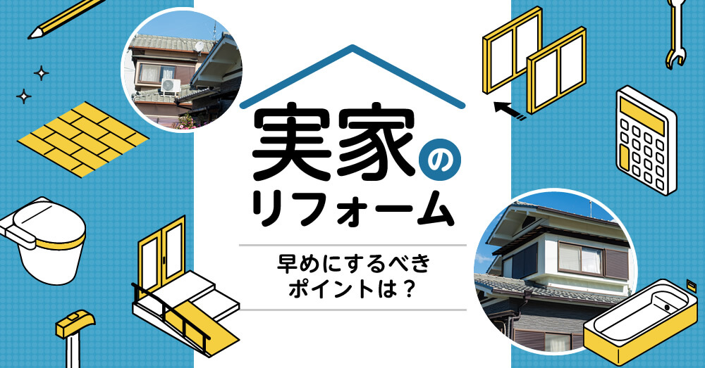 実家のリフォーム　早めにするべきポイントは？